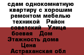 сдам однокомнатную квартиру с хорошим ремонтом мебелью техникой › Район ­ советский › Улица ­ боевая › Дом ­ 126 › Этажность дома ­ 10 › Цена ­ 12 000 - Астраханская обл., Астрахань г. Недвижимость » Квартиры аренда   